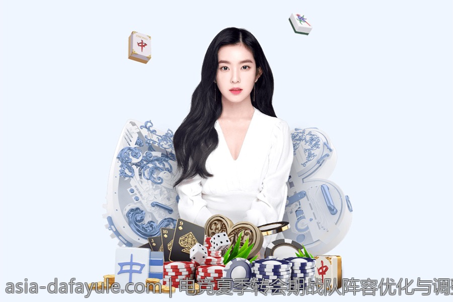 电竞夏季转会期战队阵容优化与调整全掌握